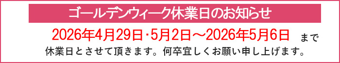 2026年4月29日（水）・5月2日（土）～5月6日（水）までは休業日とさせて頂きます。何卒宜しくお願い申し上げます
